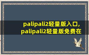 palipali2轻量版入口,palipali2轻量版免费在线观看